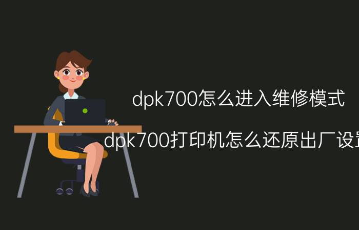 dpk700怎么进入维修模式 dpk700打印机怎么还原出厂设置？